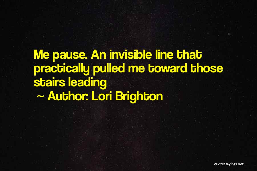 Lori Brighton Quotes: Me Pause. An Invisible Line That Practically Pulled Me Toward Those Stairs Leading