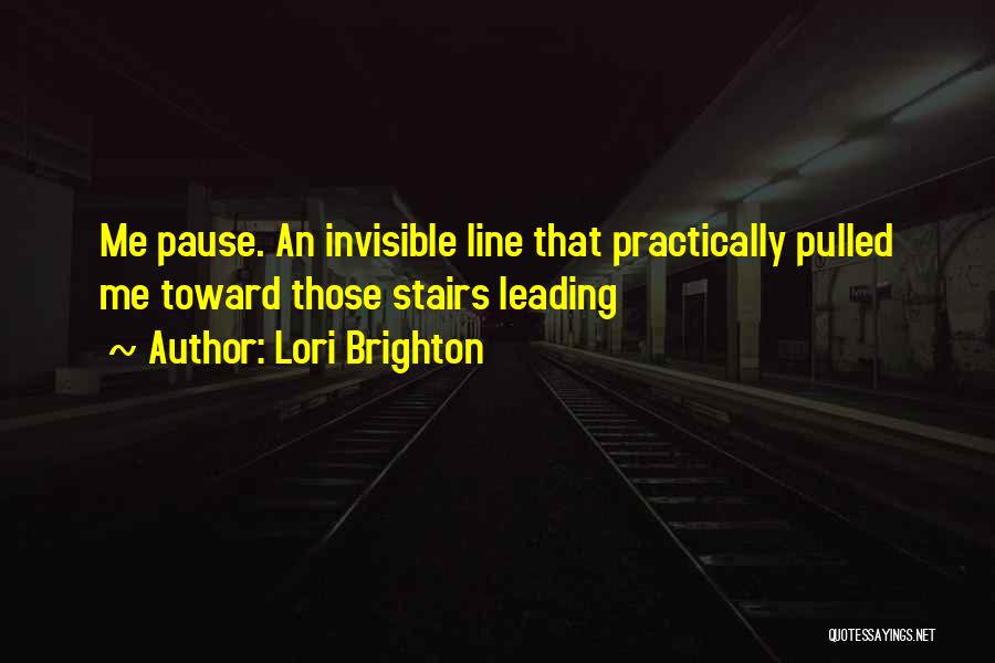 Lori Brighton Quotes: Me Pause. An Invisible Line That Practically Pulled Me Toward Those Stairs Leading