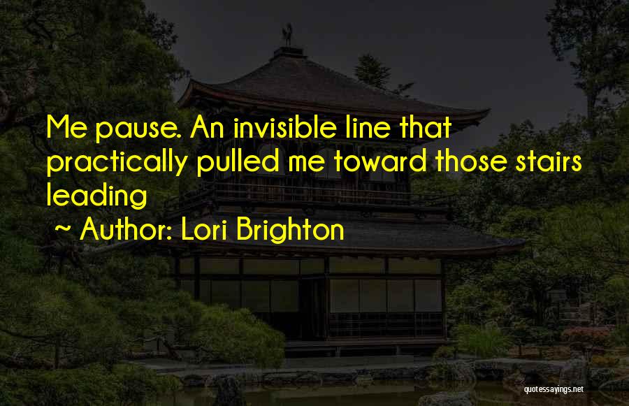 Lori Brighton Quotes: Me Pause. An Invisible Line That Practically Pulled Me Toward Those Stairs Leading