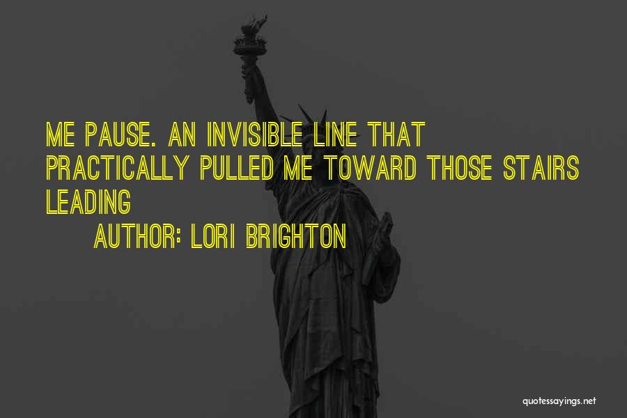 Lori Brighton Quotes: Me Pause. An Invisible Line That Practically Pulled Me Toward Those Stairs Leading
