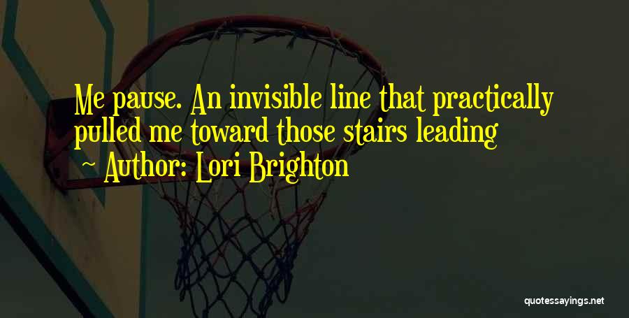 Lori Brighton Quotes: Me Pause. An Invisible Line That Practically Pulled Me Toward Those Stairs Leading