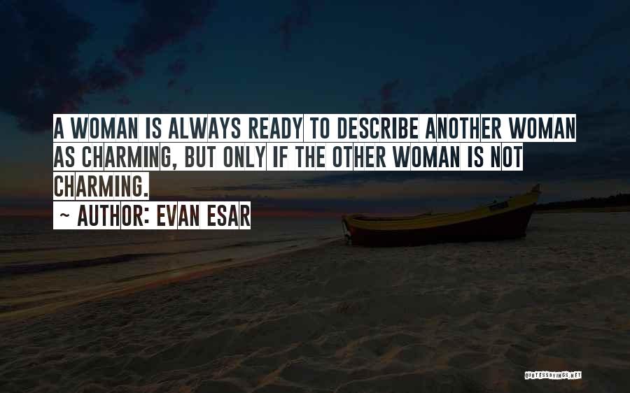 Evan Esar Quotes: A Woman Is Always Ready To Describe Another Woman As Charming, But Only If The Other Woman Is Not Charming.