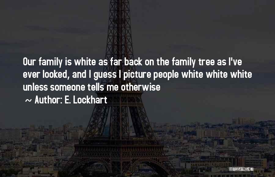 E. Lockhart Quotes: Our Family Is White As Far Back On The Family Tree As I've Ever Looked, And I Guess I Picture