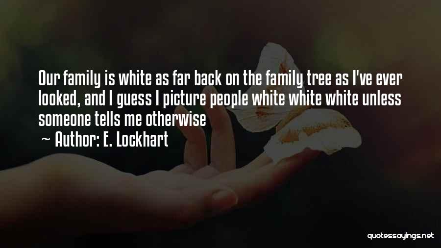E. Lockhart Quotes: Our Family Is White As Far Back On The Family Tree As I've Ever Looked, And I Guess I Picture