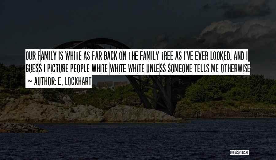 E. Lockhart Quotes: Our Family Is White As Far Back On The Family Tree As I've Ever Looked, And I Guess I Picture