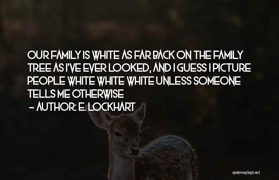 E. Lockhart Quotes: Our Family Is White As Far Back On The Family Tree As I've Ever Looked, And I Guess I Picture