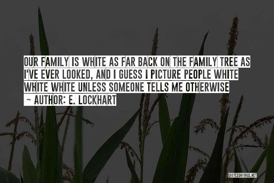 E. Lockhart Quotes: Our Family Is White As Far Back On The Family Tree As I've Ever Looked, And I Guess I Picture
