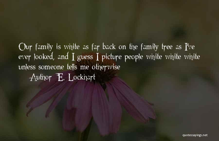 E. Lockhart Quotes: Our Family Is White As Far Back On The Family Tree As I've Ever Looked, And I Guess I Picture