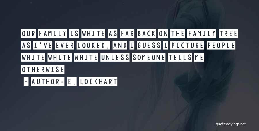 E. Lockhart Quotes: Our Family Is White As Far Back On The Family Tree As I've Ever Looked, And I Guess I Picture