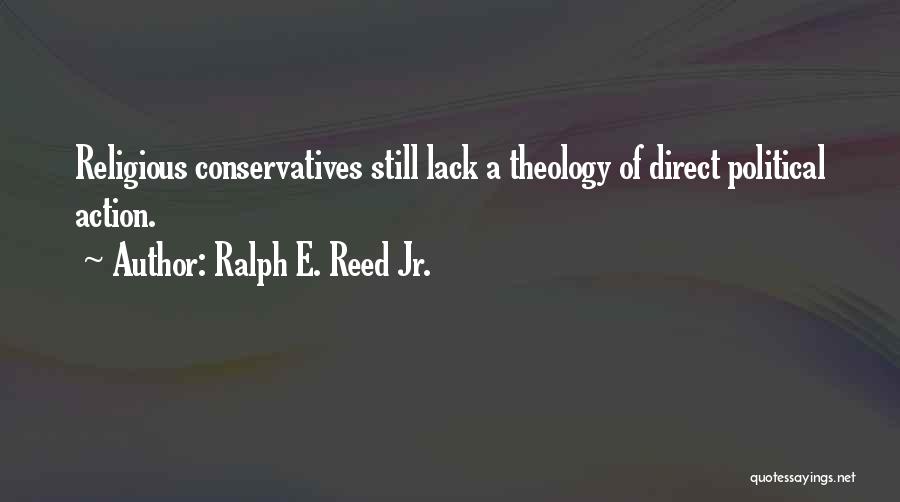 Ralph E. Reed Jr. Quotes: Religious Conservatives Still Lack A Theology Of Direct Political Action.