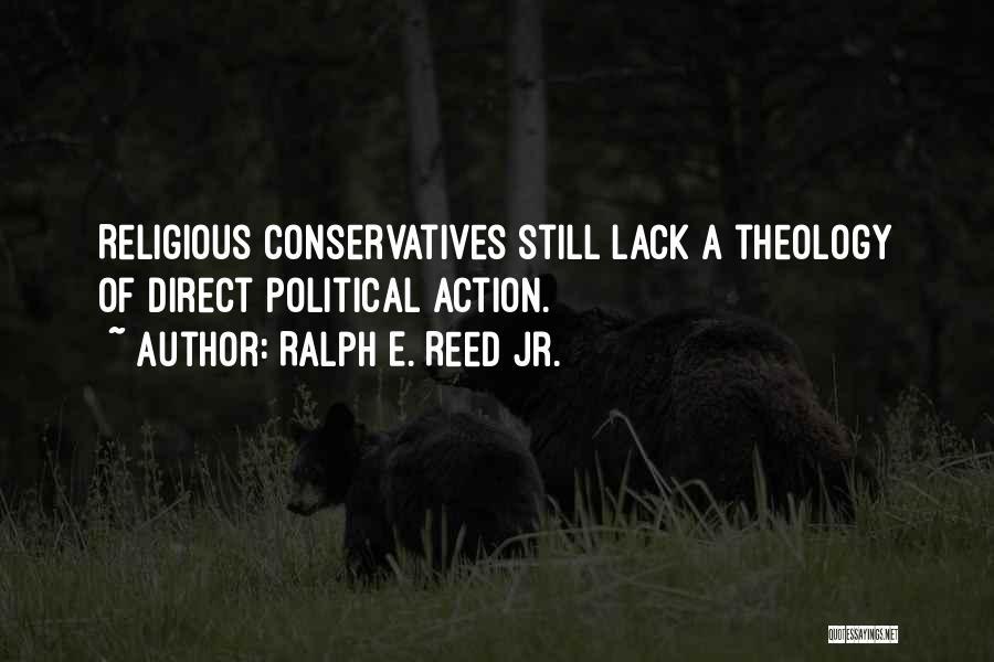Ralph E. Reed Jr. Quotes: Religious Conservatives Still Lack A Theology Of Direct Political Action.