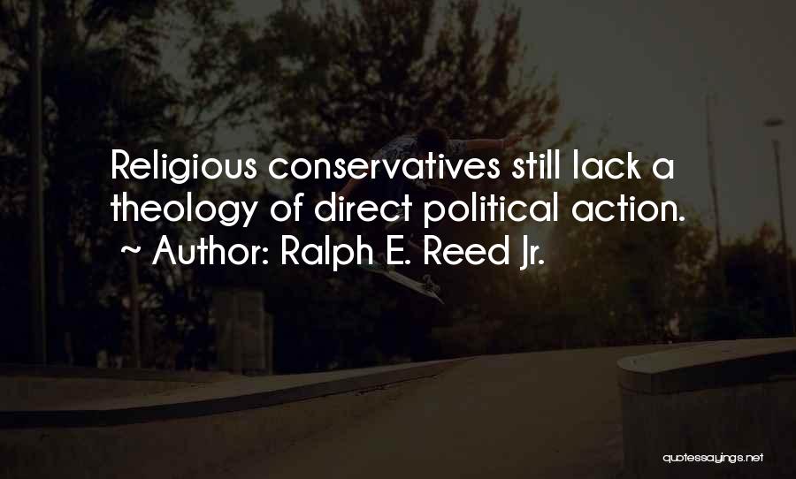Ralph E. Reed Jr. Quotes: Religious Conservatives Still Lack A Theology Of Direct Political Action.
