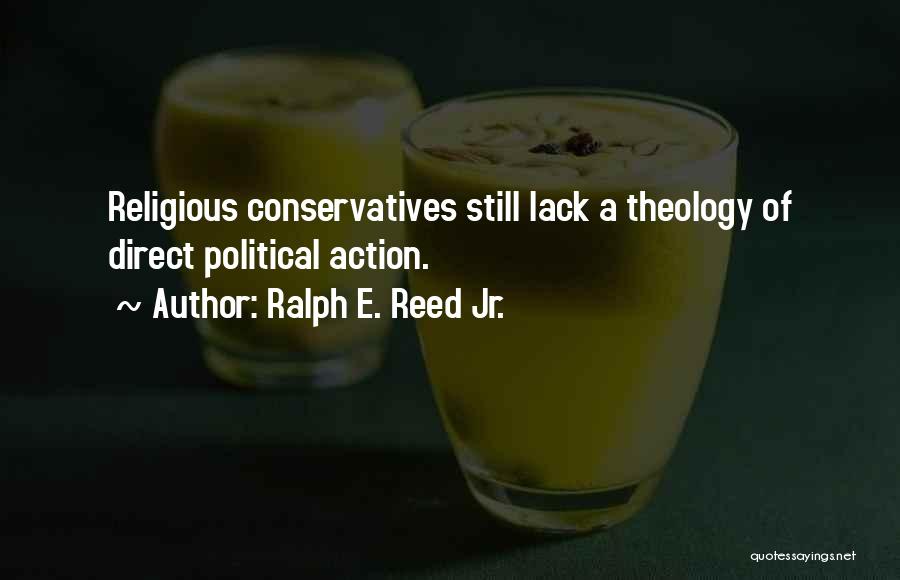 Ralph E. Reed Jr. Quotes: Religious Conservatives Still Lack A Theology Of Direct Political Action.
