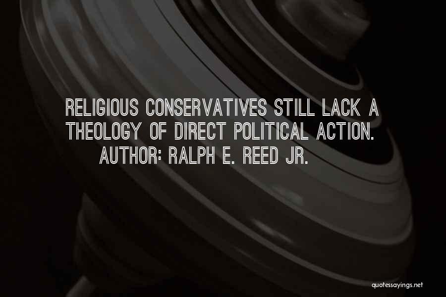 Ralph E. Reed Jr. Quotes: Religious Conservatives Still Lack A Theology Of Direct Political Action.