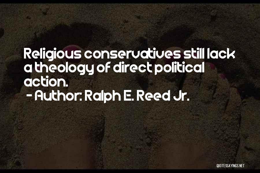 Ralph E. Reed Jr. Quotes: Religious Conservatives Still Lack A Theology Of Direct Political Action.