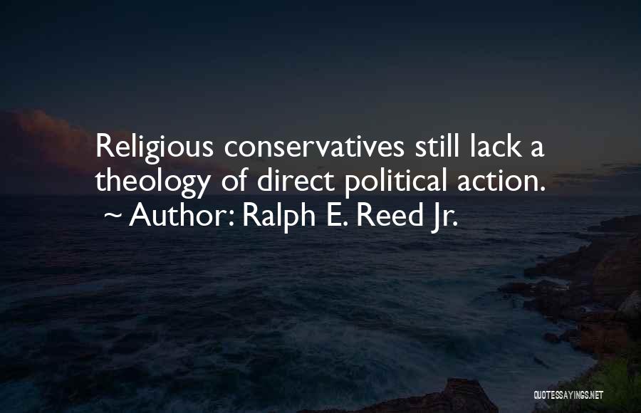 Ralph E. Reed Jr. Quotes: Religious Conservatives Still Lack A Theology Of Direct Political Action.