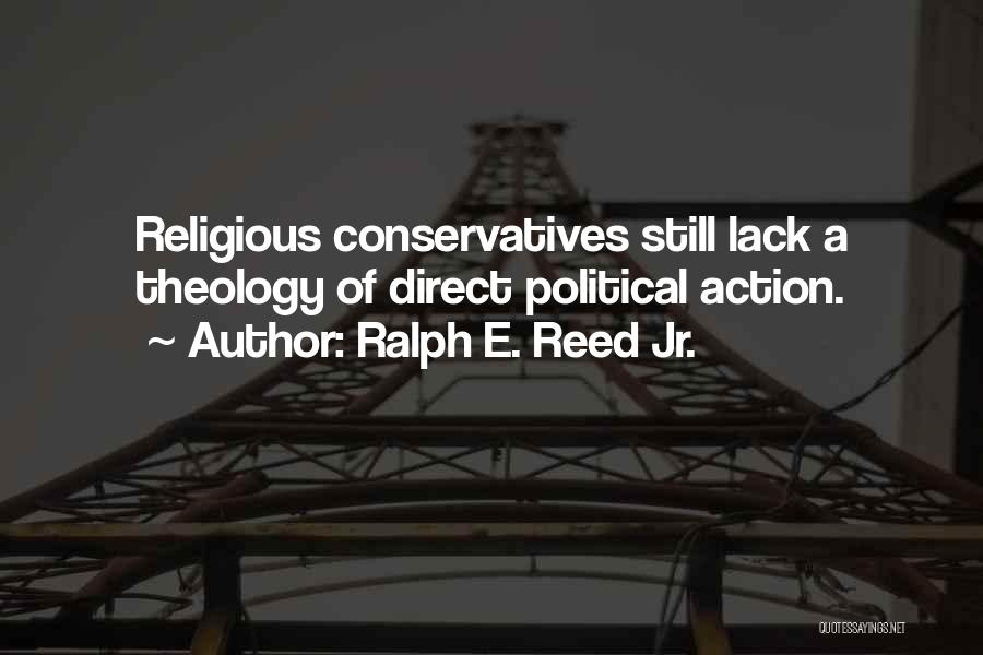 Ralph E. Reed Jr. Quotes: Religious Conservatives Still Lack A Theology Of Direct Political Action.