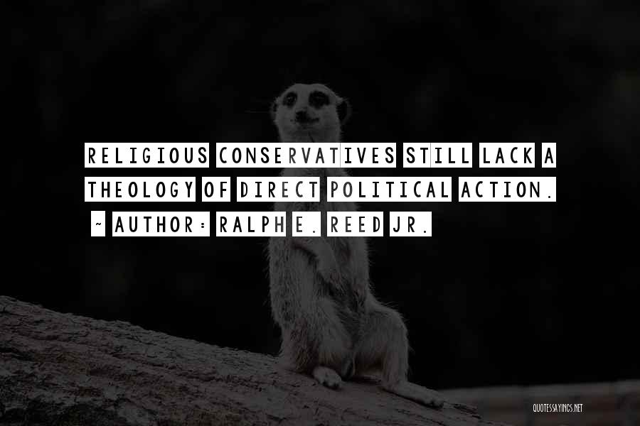 Ralph E. Reed Jr. Quotes: Religious Conservatives Still Lack A Theology Of Direct Political Action.