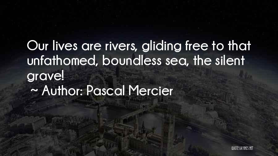 Pascal Mercier Quotes: Our Lives Are Rivers, Gliding Free To That Unfathomed, Boundless Sea, The Silent Grave!