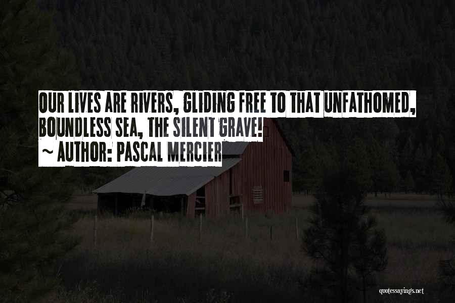 Pascal Mercier Quotes: Our Lives Are Rivers, Gliding Free To That Unfathomed, Boundless Sea, The Silent Grave!