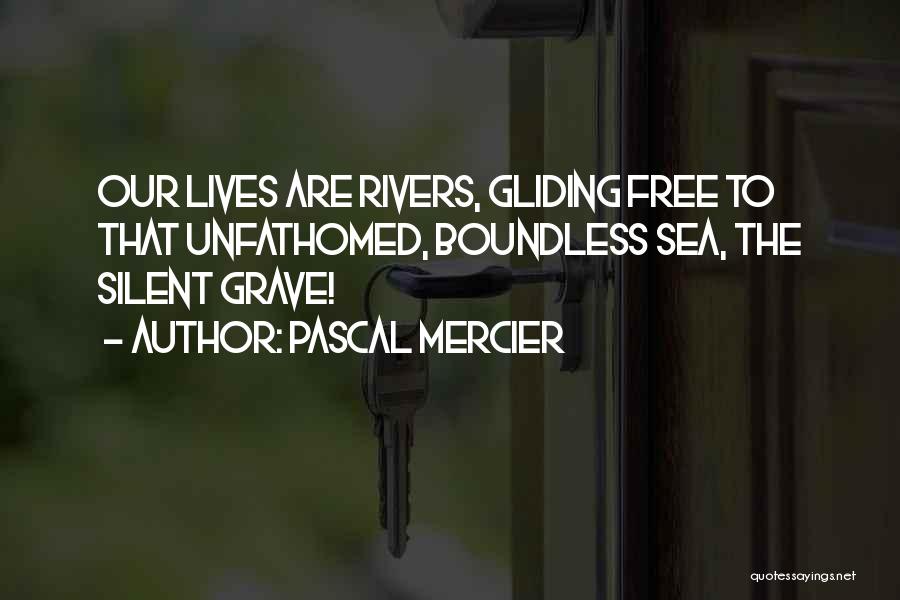 Pascal Mercier Quotes: Our Lives Are Rivers, Gliding Free To That Unfathomed, Boundless Sea, The Silent Grave!