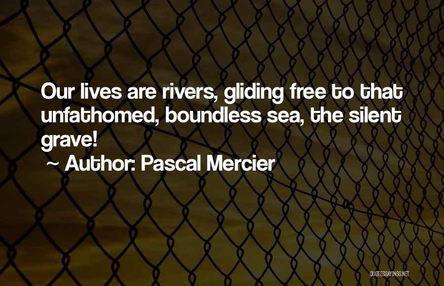 Pascal Mercier Quotes: Our Lives Are Rivers, Gliding Free To That Unfathomed, Boundless Sea, The Silent Grave!