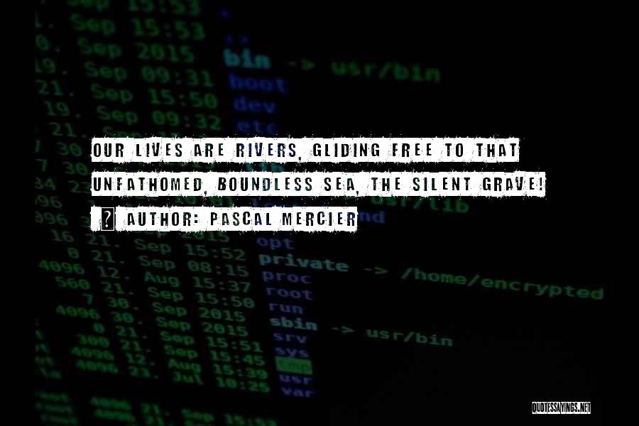 Pascal Mercier Quotes: Our Lives Are Rivers, Gliding Free To That Unfathomed, Boundless Sea, The Silent Grave!