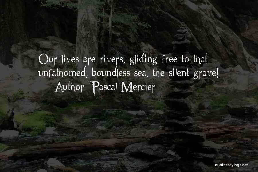 Pascal Mercier Quotes: Our Lives Are Rivers, Gliding Free To That Unfathomed, Boundless Sea, The Silent Grave!