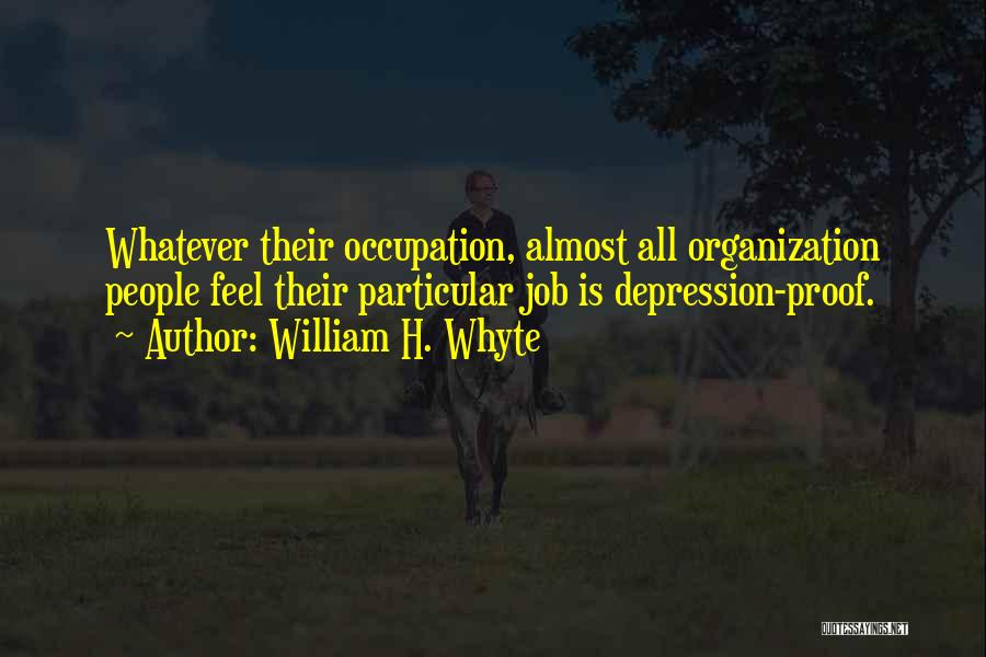William H. Whyte Quotes: Whatever Their Occupation, Almost All Organization People Feel Their Particular Job Is Depression-proof.