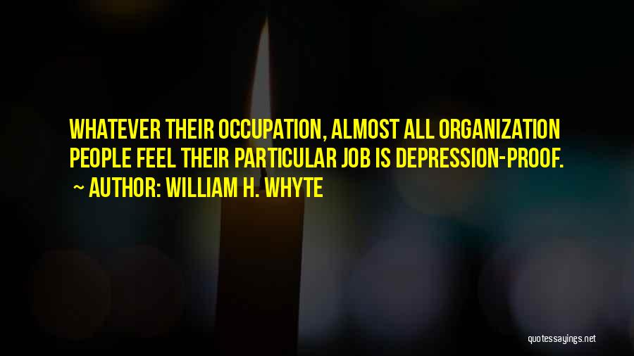 William H. Whyte Quotes: Whatever Their Occupation, Almost All Organization People Feel Their Particular Job Is Depression-proof.