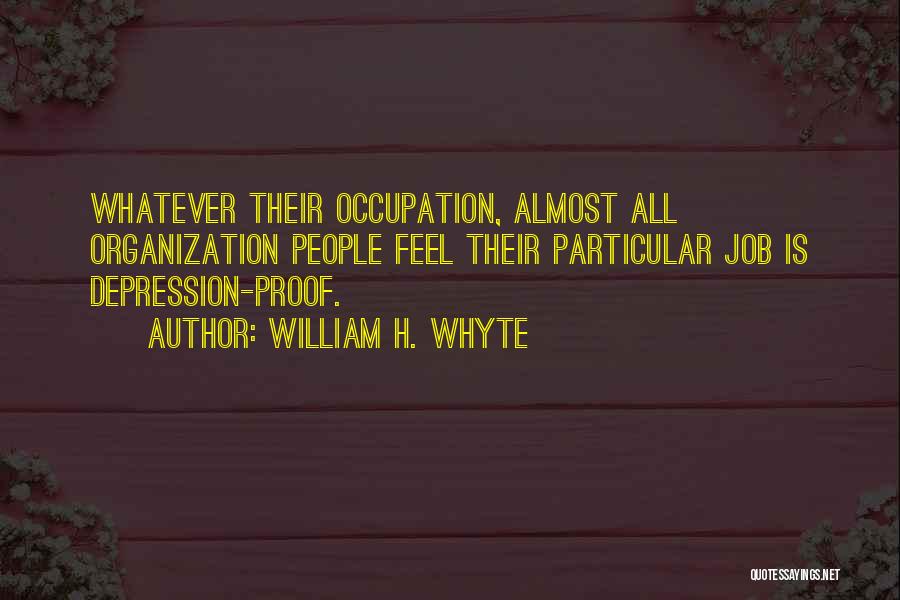 William H. Whyte Quotes: Whatever Their Occupation, Almost All Organization People Feel Their Particular Job Is Depression-proof.
