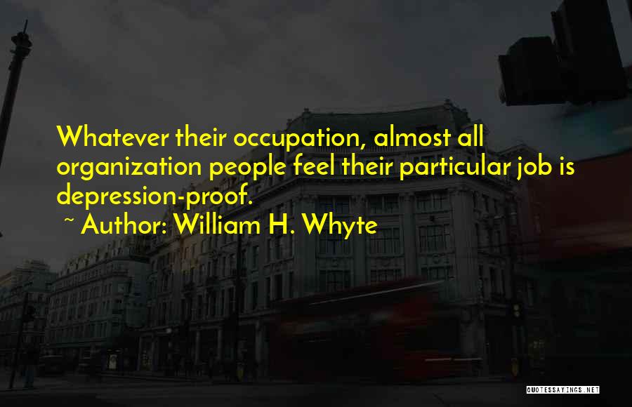 William H. Whyte Quotes: Whatever Their Occupation, Almost All Organization People Feel Their Particular Job Is Depression-proof.
