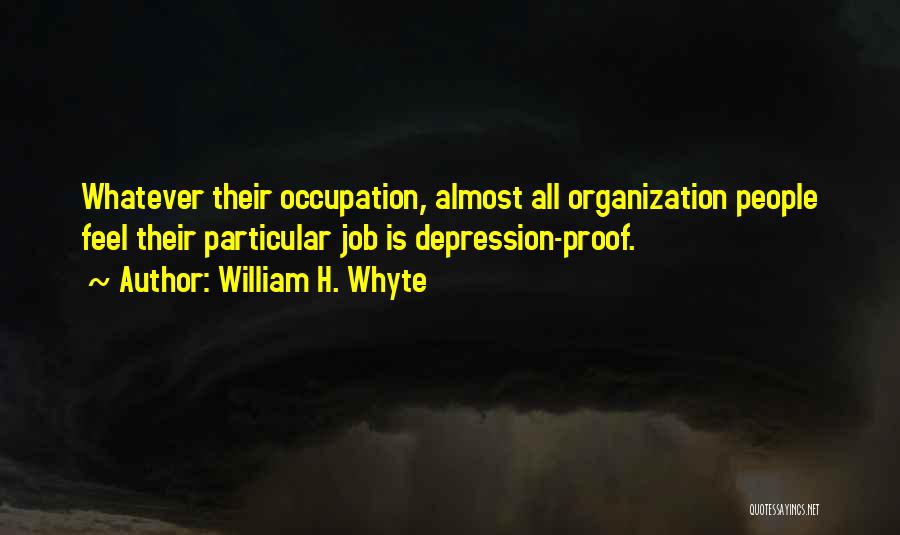 William H. Whyte Quotes: Whatever Their Occupation, Almost All Organization People Feel Their Particular Job Is Depression-proof.