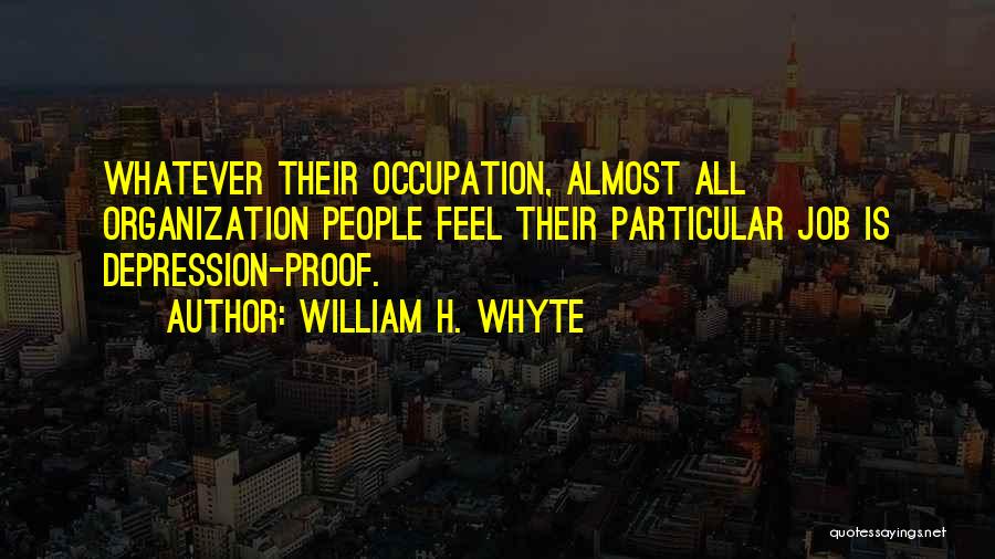 William H. Whyte Quotes: Whatever Their Occupation, Almost All Organization People Feel Their Particular Job Is Depression-proof.