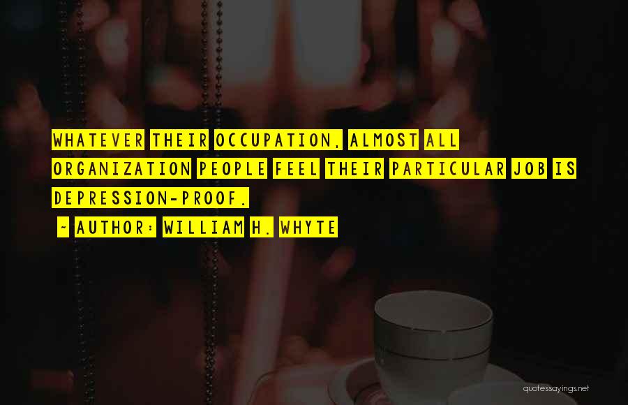 William H. Whyte Quotes: Whatever Their Occupation, Almost All Organization People Feel Their Particular Job Is Depression-proof.
