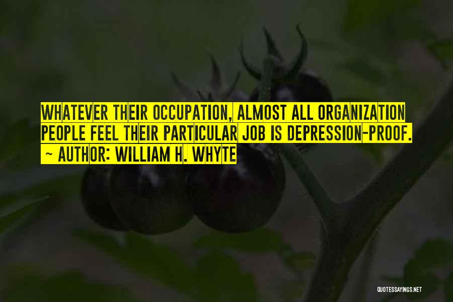 William H. Whyte Quotes: Whatever Their Occupation, Almost All Organization People Feel Their Particular Job Is Depression-proof.