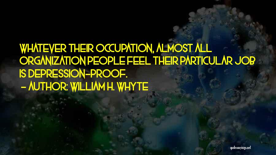 William H. Whyte Quotes: Whatever Their Occupation, Almost All Organization People Feel Their Particular Job Is Depression-proof.