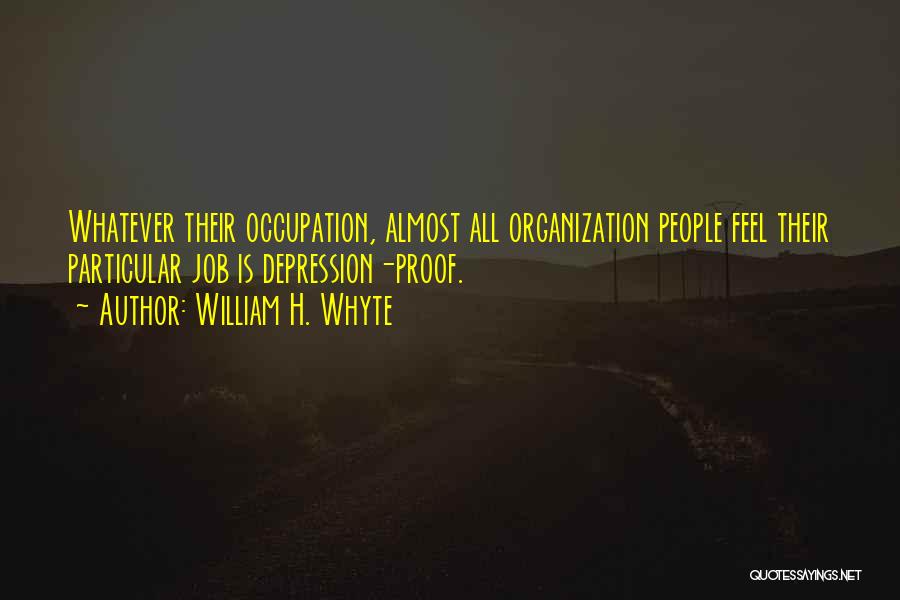 William H. Whyte Quotes: Whatever Their Occupation, Almost All Organization People Feel Their Particular Job Is Depression-proof.