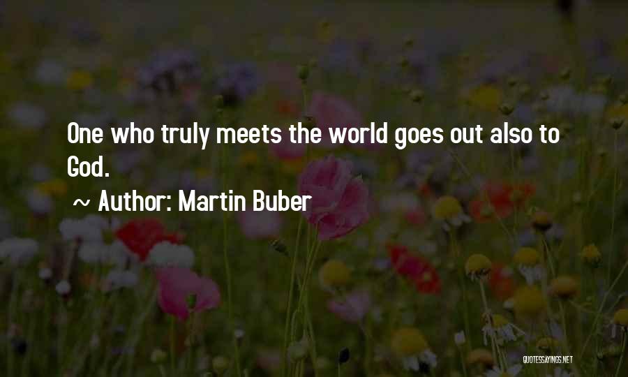 Martin Buber Quotes: One Who Truly Meets The World Goes Out Also To God.