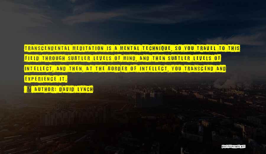 David Lynch Quotes: Transcendental Meditation Is A Mental Technique, So You Travel To This Field Through Subtler Levels Of Mind, And Then Subtler
