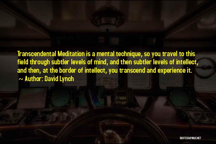 David Lynch Quotes: Transcendental Meditation Is A Mental Technique, So You Travel To This Field Through Subtler Levels Of Mind, And Then Subtler