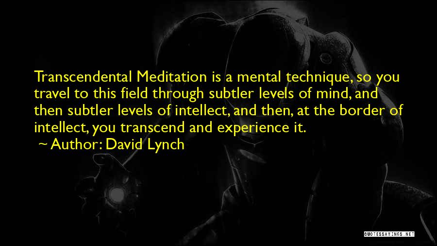 David Lynch Quotes: Transcendental Meditation Is A Mental Technique, So You Travel To This Field Through Subtler Levels Of Mind, And Then Subtler