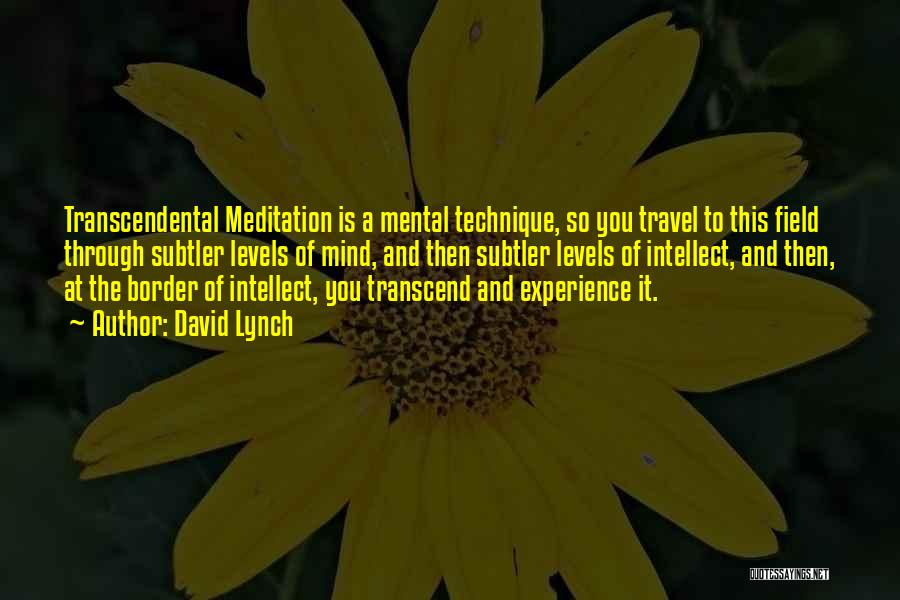 David Lynch Quotes: Transcendental Meditation Is A Mental Technique, So You Travel To This Field Through Subtler Levels Of Mind, And Then Subtler
