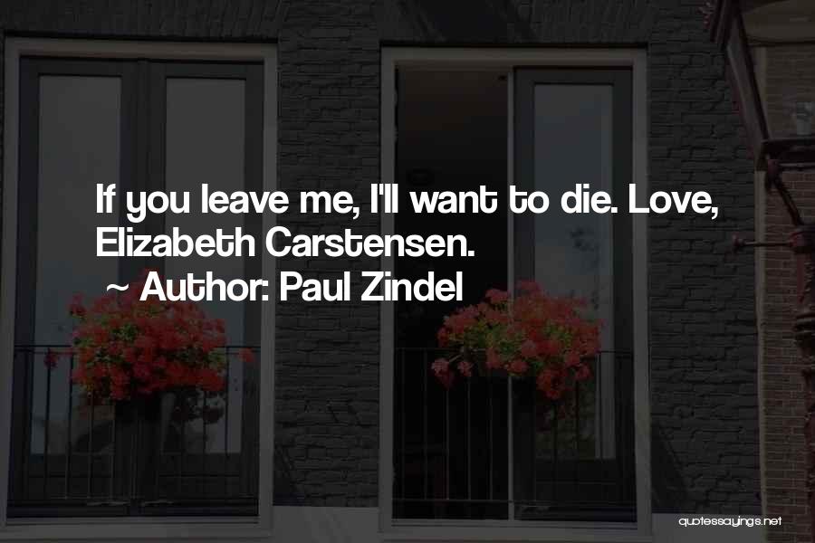 Paul Zindel Quotes: If You Leave Me, I'll Want To Die. Love, Elizabeth Carstensen.