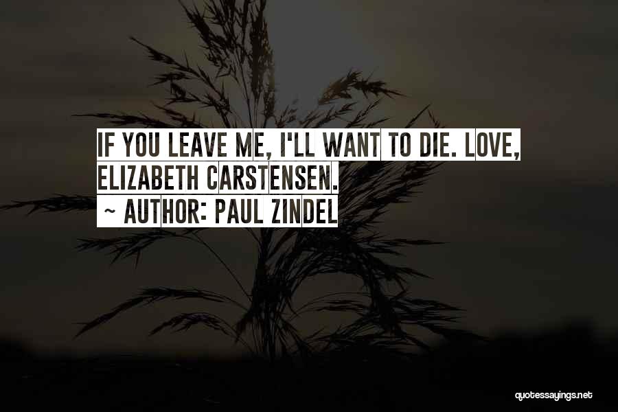 Paul Zindel Quotes: If You Leave Me, I'll Want To Die. Love, Elizabeth Carstensen.