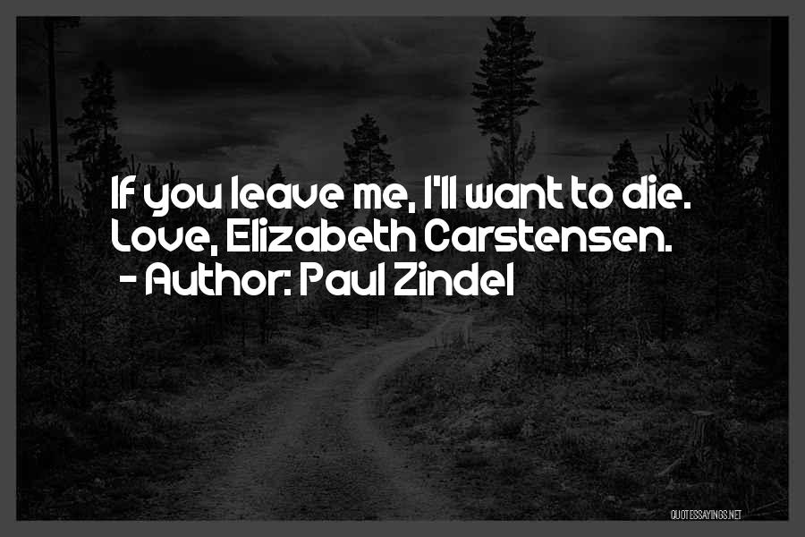 Paul Zindel Quotes: If You Leave Me, I'll Want To Die. Love, Elizabeth Carstensen.