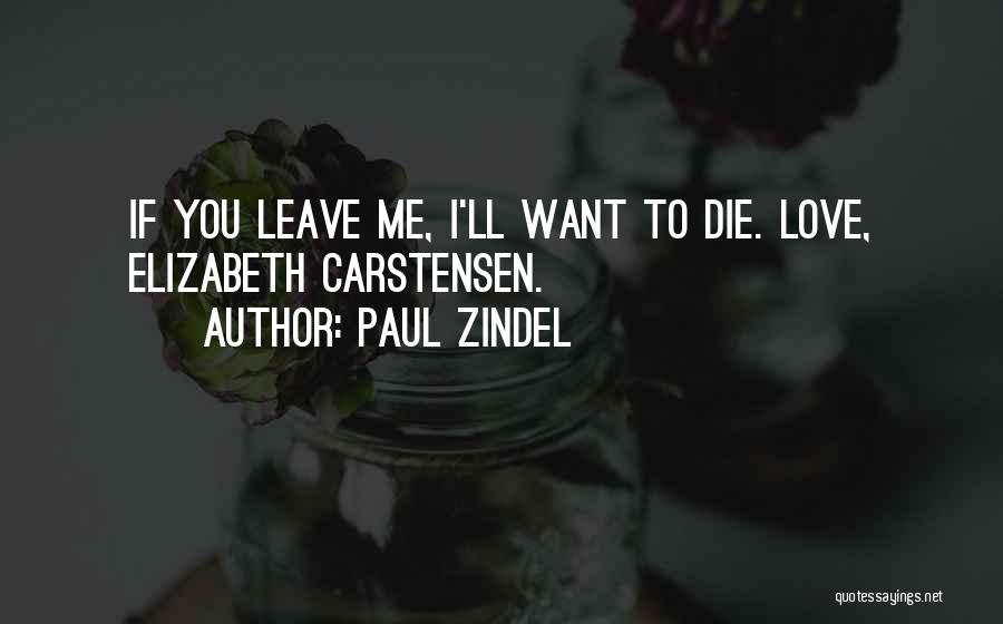 Paul Zindel Quotes: If You Leave Me, I'll Want To Die. Love, Elizabeth Carstensen.