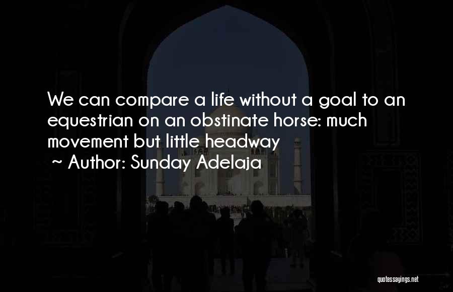 Sunday Adelaja Quotes: We Can Compare A Life Without A Goal To An Equestrian On An Obstinate Horse: Much Movement But Little Headway