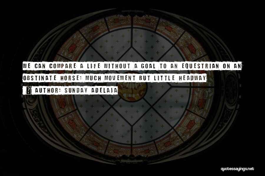 Sunday Adelaja Quotes: We Can Compare A Life Without A Goal To An Equestrian On An Obstinate Horse: Much Movement But Little Headway