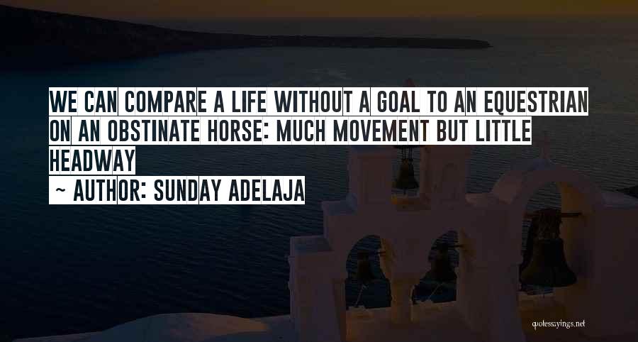 Sunday Adelaja Quotes: We Can Compare A Life Without A Goal To An Equestrian On An Obstinate Horse: Much Movement But Little Headway